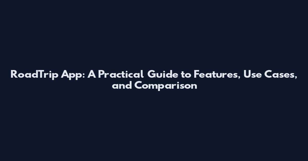RoadTrip App: A Practical Guide to Features, Use Cases, and Comparison