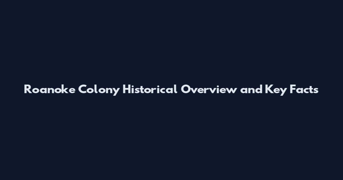 Roanoke Colony Historical Overview and Key Facts