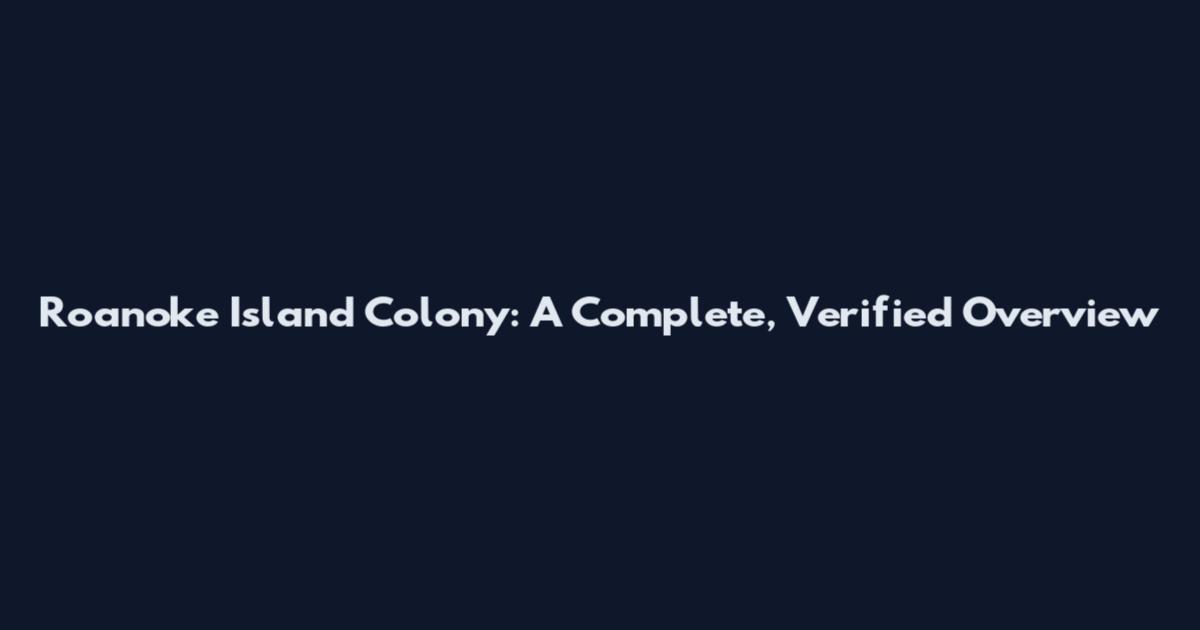 Roanoke Island Colony: A Complete, Verified Overview