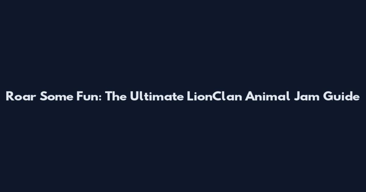 Roar Some Fun: The Ultimate LionClan Animal Jam Guide