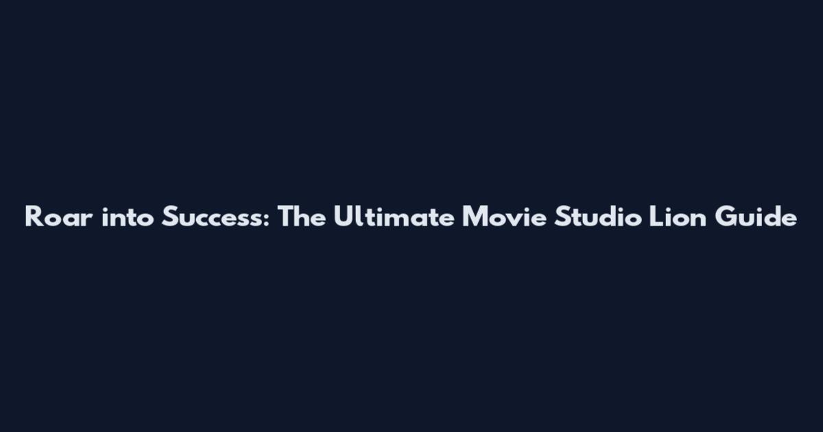 Roar into Success: The Ultimate Movie Studio Lion Guide