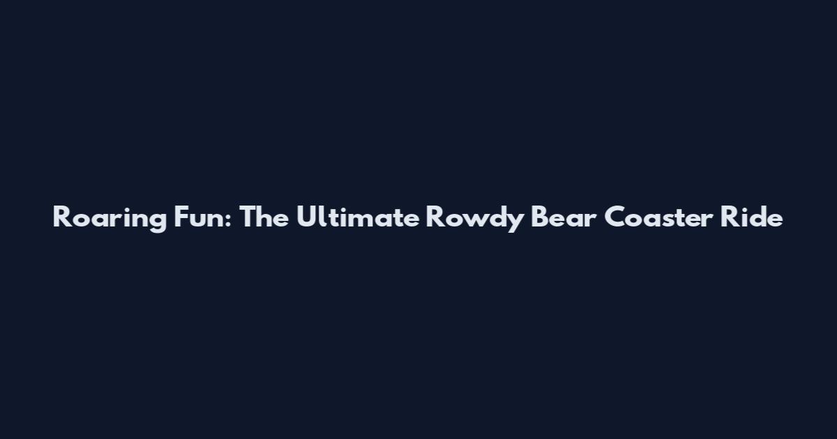 Roaring Fun: The Ultimate Rowdy Bear Coaster Ride