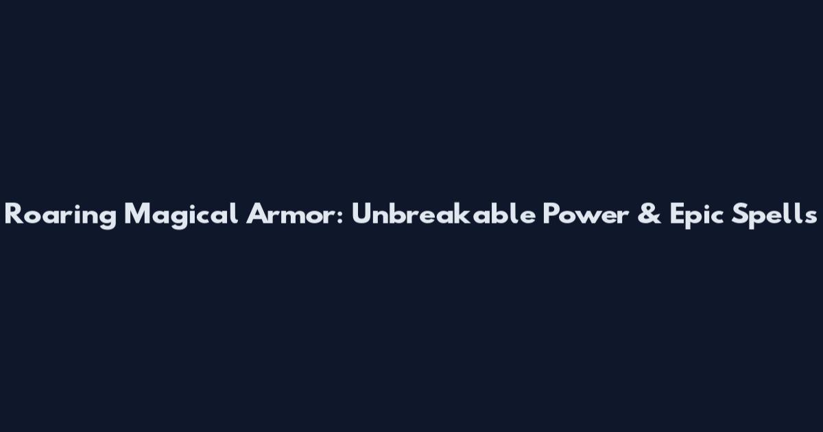 Roaring Magical Armor: Unbreakable Power & Epic Spells