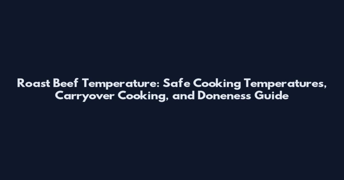 Roast Beef Temperature: Safe Cooking Temperatures, Carryover Cooking, and Doneness Guide