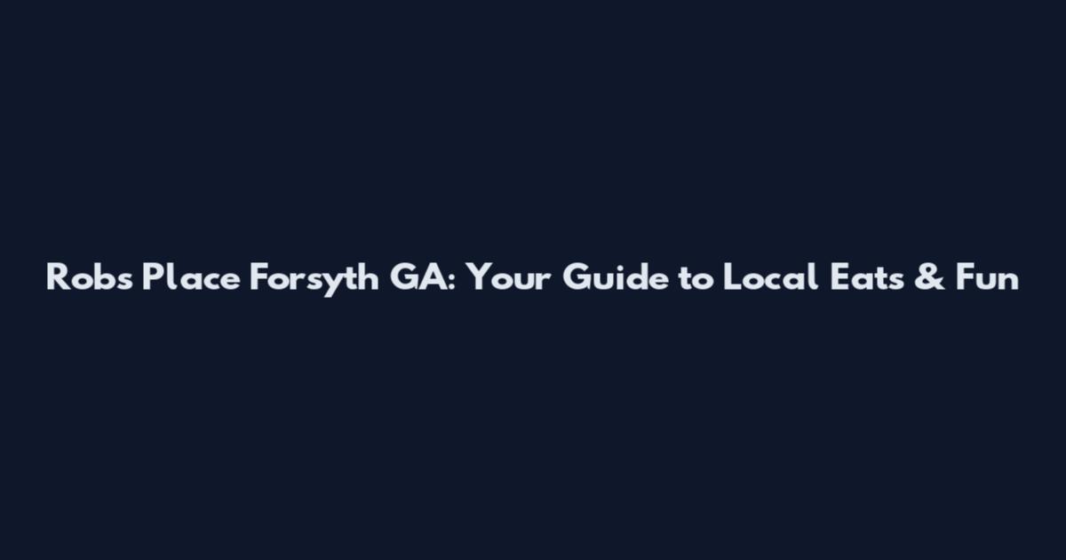 Rob's Place Forsyth GA: Your Guide to Local Eats & Fun