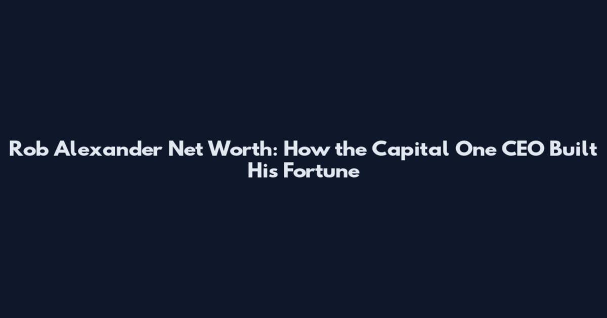 Rob Alexander Net Worth: How the Capital One CEO Built His Fortune