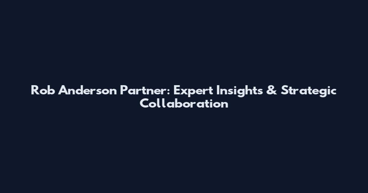 Rob Anderson Partner: Expert Insights & Strategic Collaboration