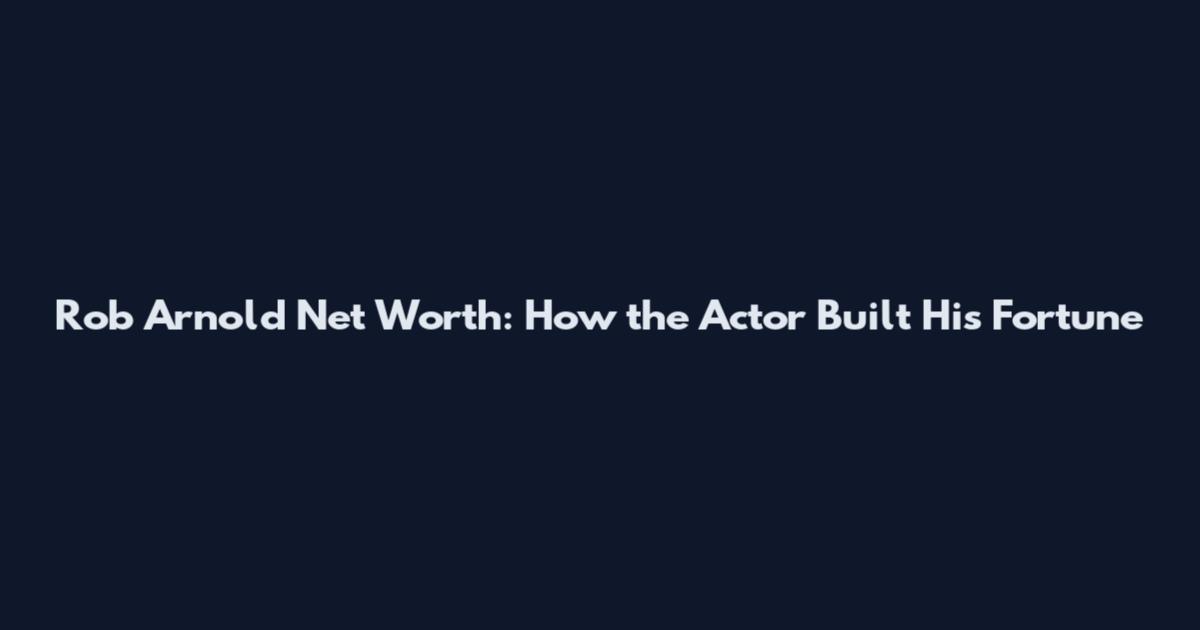 Rob Arnold Net Worth: How the Actor Built His Fortune