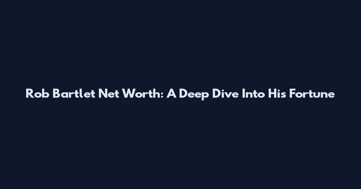 Rob Bartlet Net Worth: A Deep Dive Into His Fortune