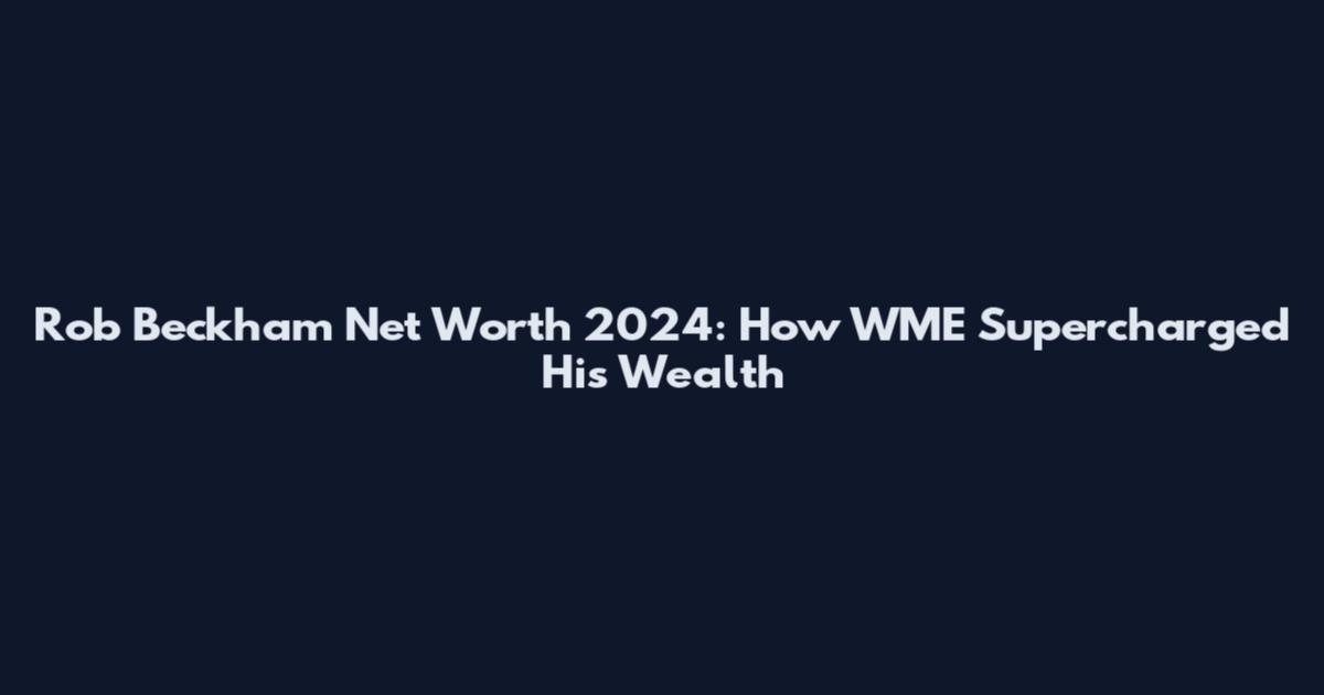 Rob Beckham Net Worth 2024: How WME Supercharged His Wealth