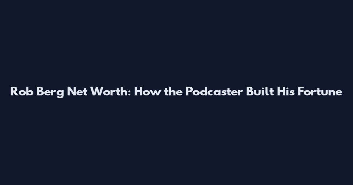 Rob Berg Net Worth: How the Podcaster Built His Fortune