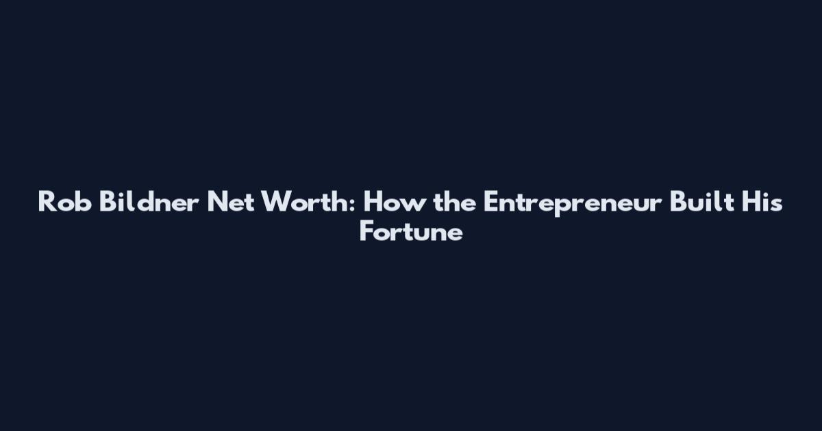 Rob Bildner Net Worth: How the Entrepreneur Built His Fortune