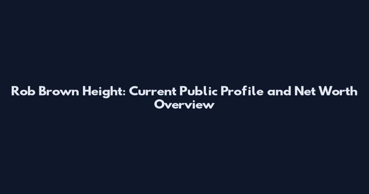 Rob Brown Height: Current Public Profile and Net Worth Overview