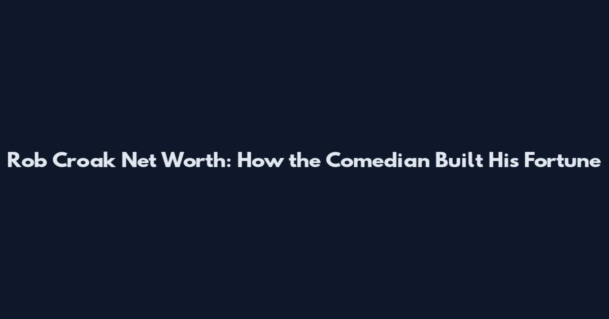 Rob Croak Net Worth: How the Comedian Built His Fortune