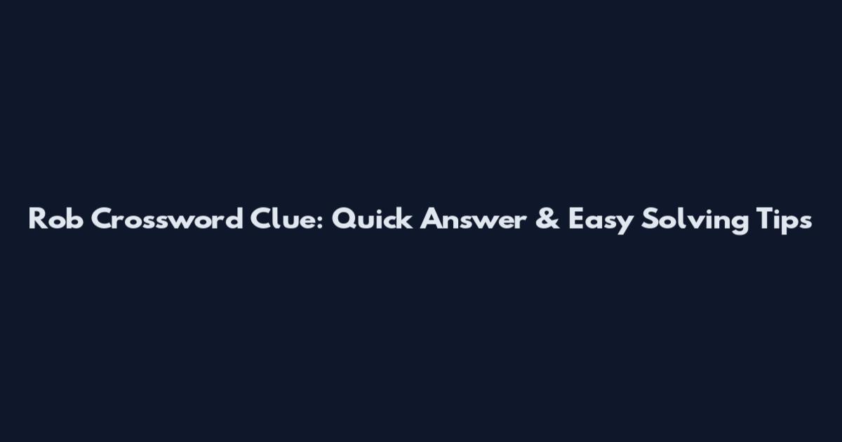 Rob Crossword Clue: Quick Answer & Easy Solving Tips