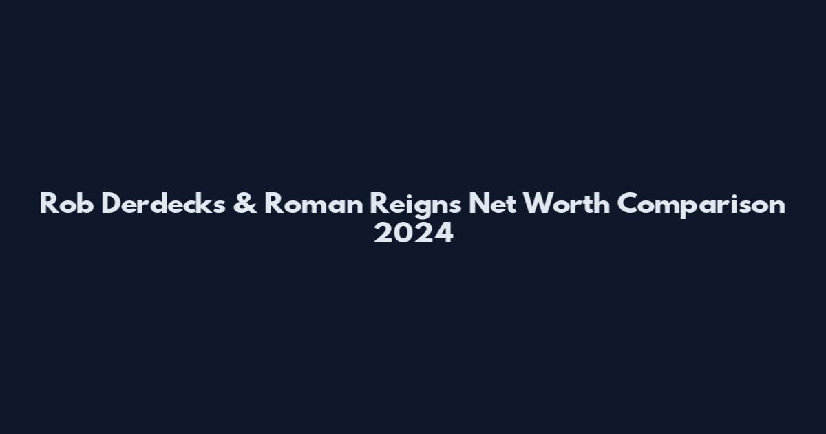 Rob Derdecks & Roman Reigns Net Worth Comparison 2024
