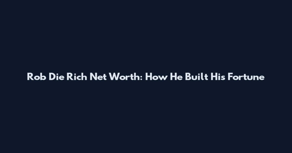 Rob Die Rich Net Worth: How He Built His Fortune