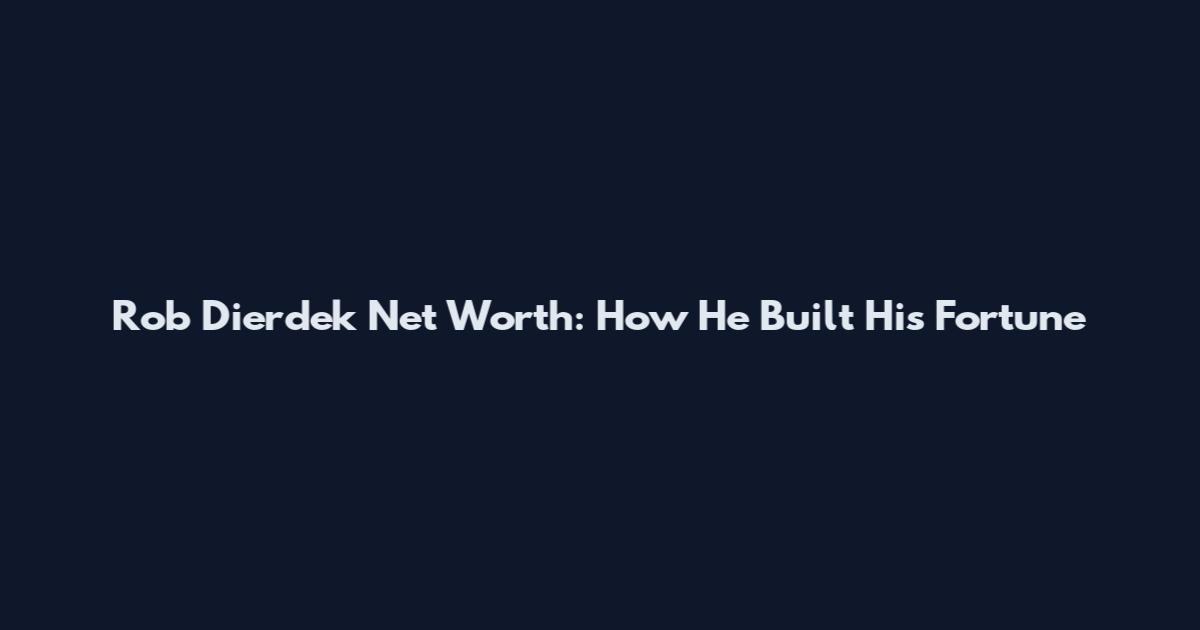 Rob Dierdek Net Worth: How He Built His Fortune