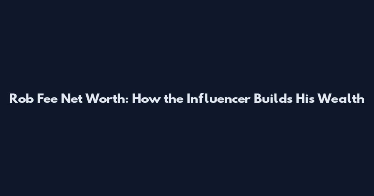 Rob Fee Net Worth: How the Influencer Builds His Wealth