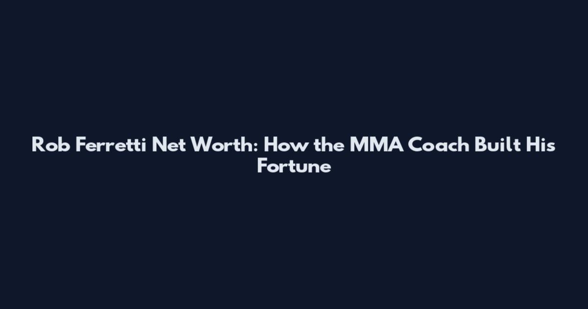 Rob Ferretti Net Worth: How the MMA Coach Built His Fortune
