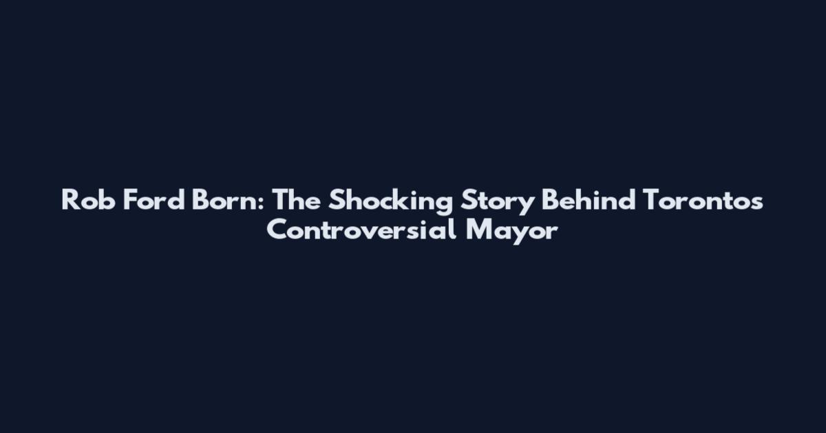 Rob Ford Born: The Shocking Story Behind Toronto's Controversial Mayor