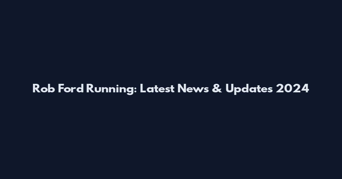 Rob Ford Running: Latest News & Updates 2024