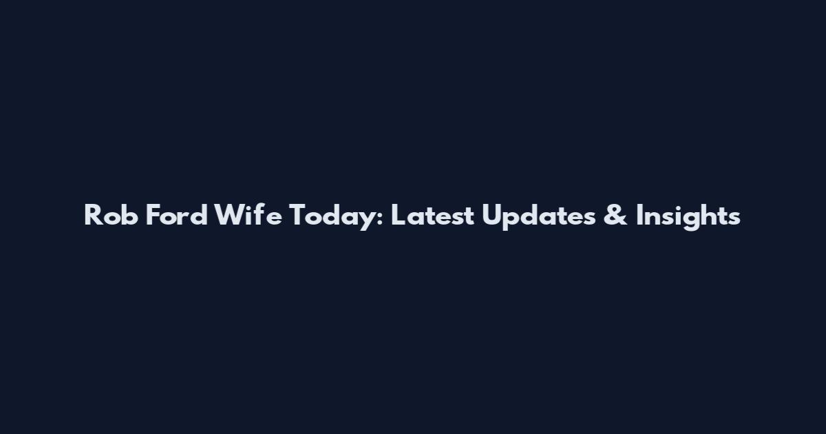 Rob Ford Wife Today: Latest Updates & Insights