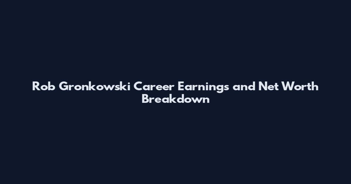 Rob Gronkowski Career Earnings and Net Worth Breakdown