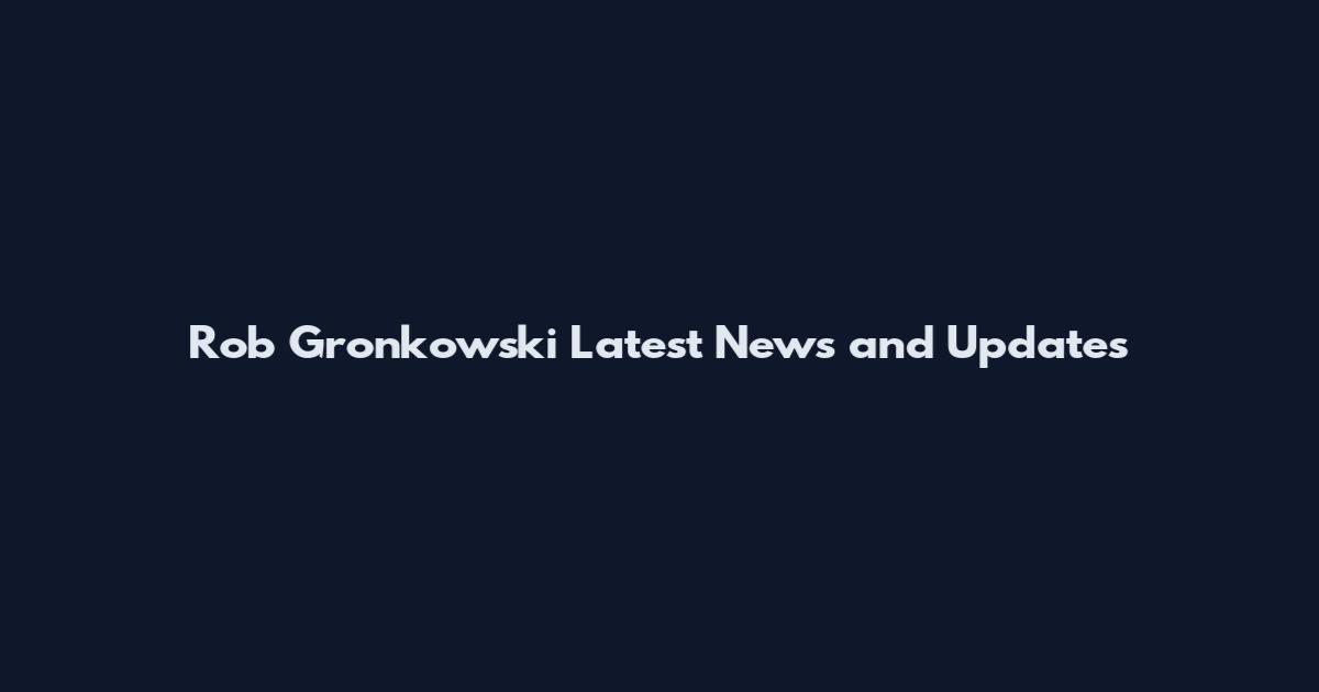 Rob Gronkowski Latest News and Updates