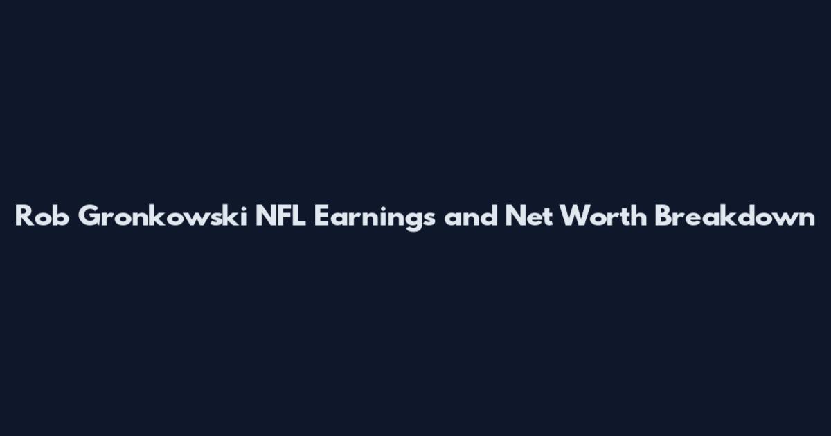 Rob Gronkowski NFL Earnings and Net Worth Breakdown