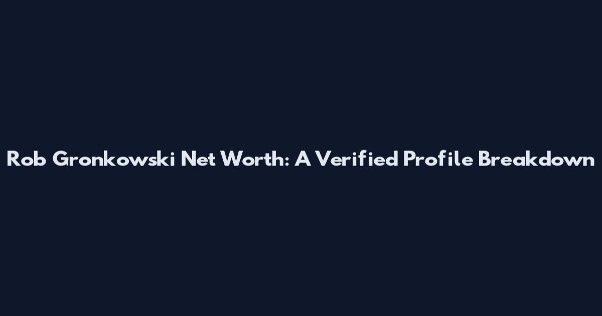 Rob Gronkowski Net Worth: A Verified Profile Breakdown