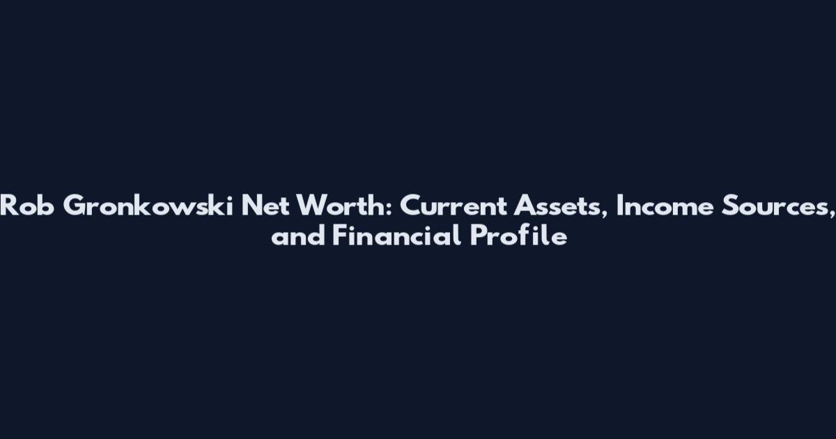 Rob Gronkowski Net Worth: Current Assets, Income Sources, and Financial Profile