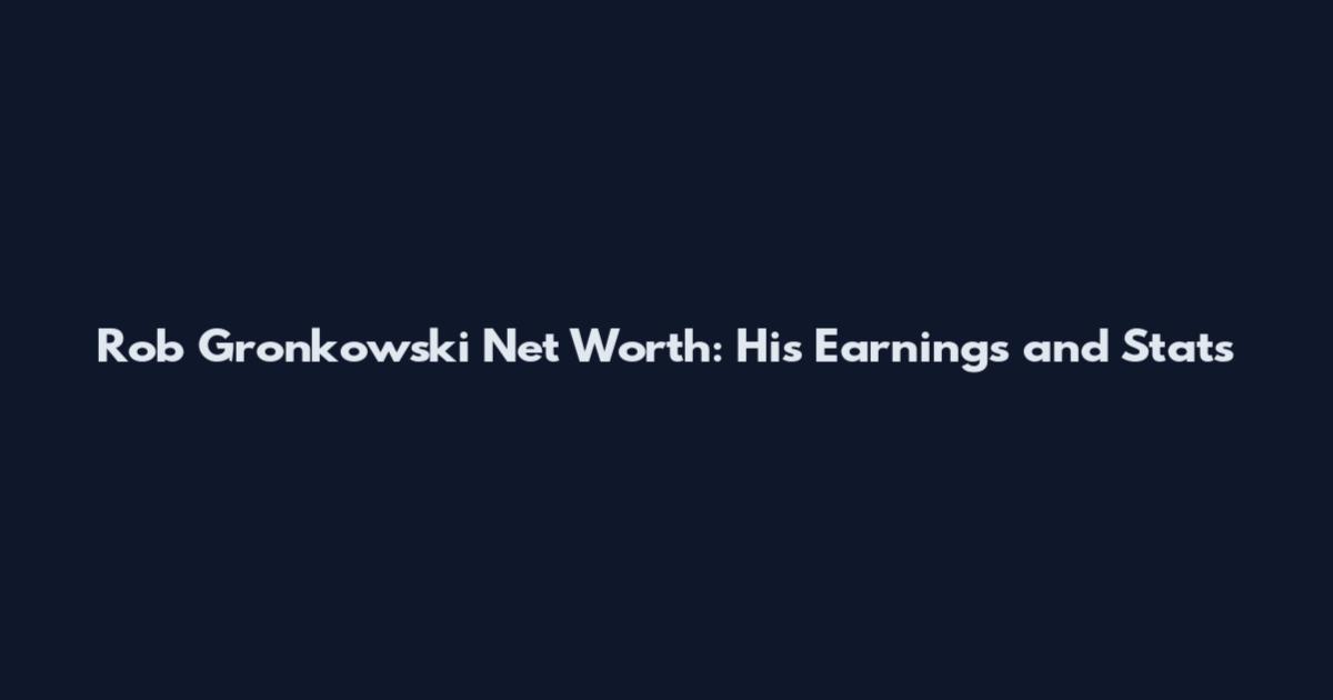 Rob Gronkowski Net Worth: His Earnings and Stats