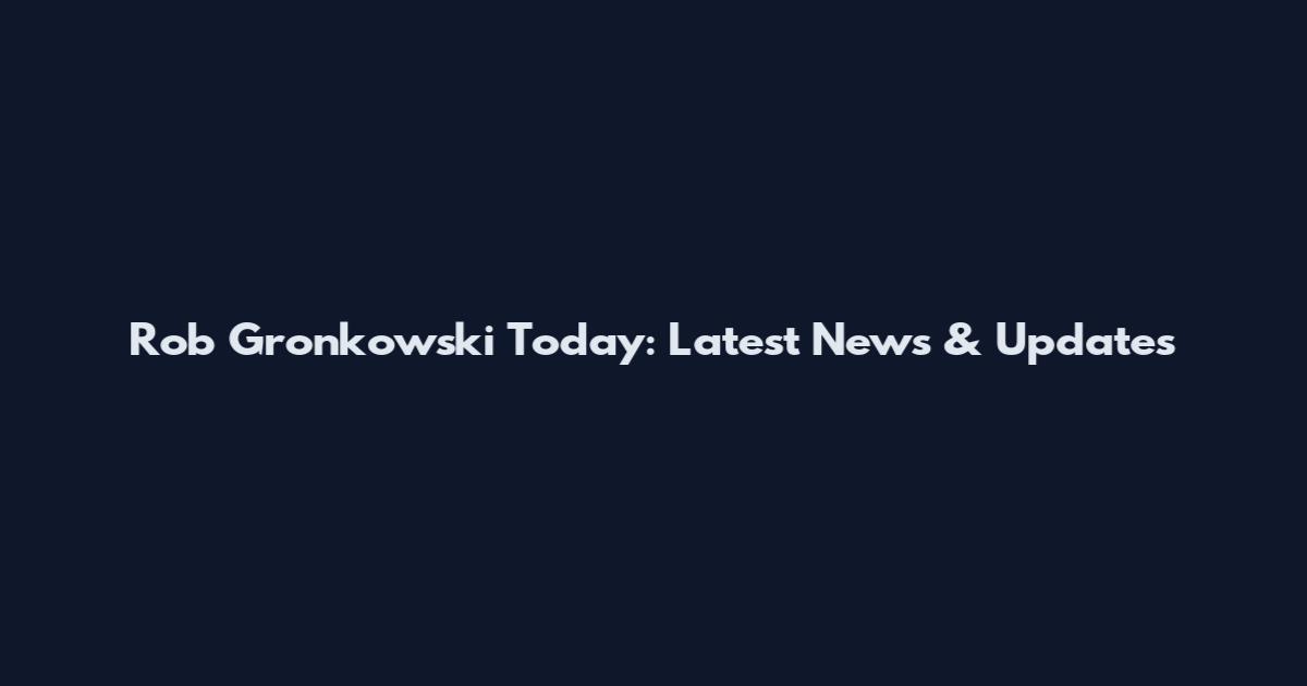 Rob Gronkowski Today: Latest News & Updates