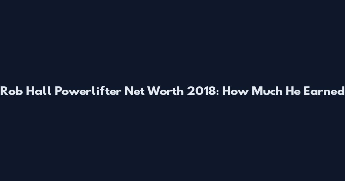 Rob Hall Powerlifter Net Worth 2018: How Much He Earned