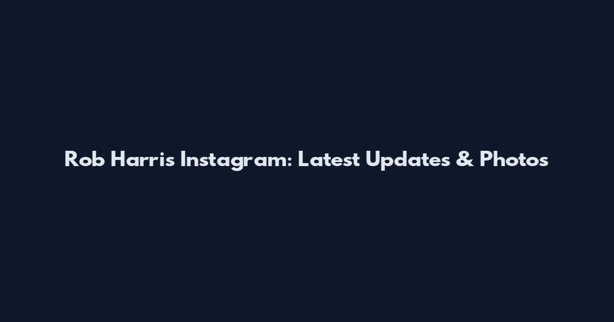 Rob Harris Instagram: Latest Updates & Photos