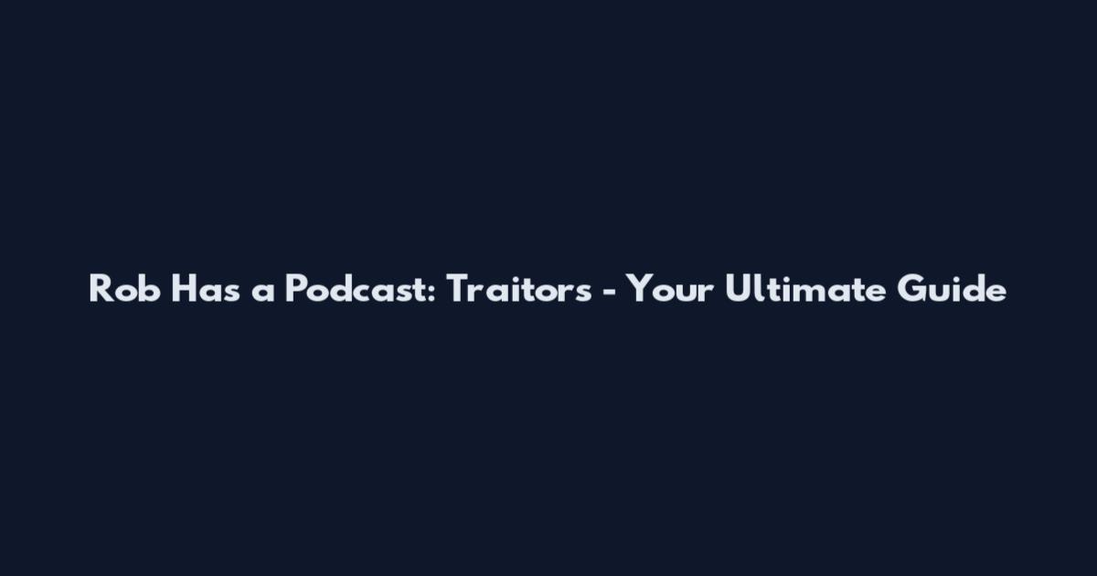 Rob Has a Podcast: Traitors - Your Ultimate Guide