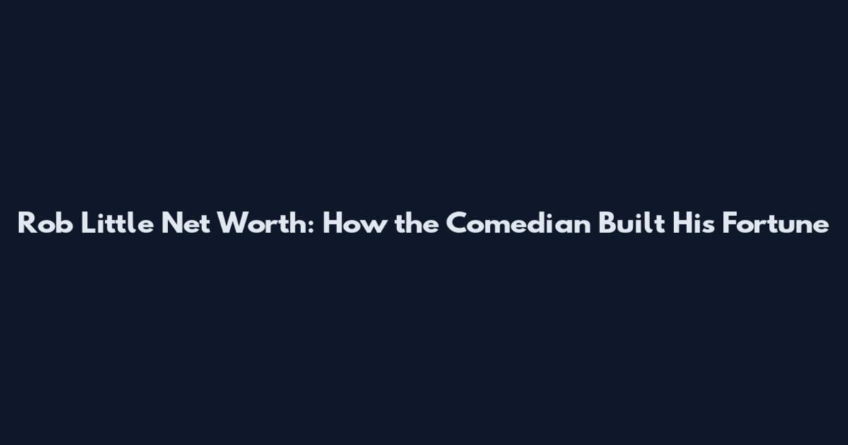 Rob Little Net Worth: How the Comedian Built His Fortune