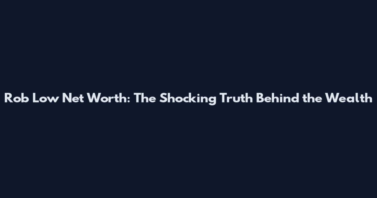 Rob Low Net Worth: The Shocking Truth Behind the Wealth