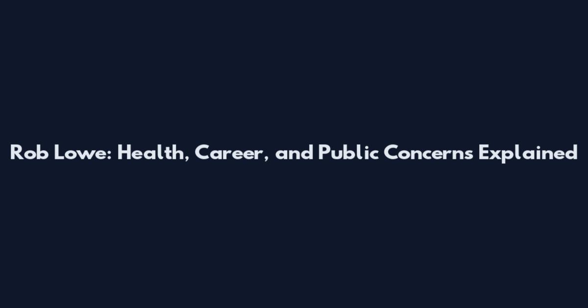 Rob Lowe: Health, Career, and Public Concerns Explained