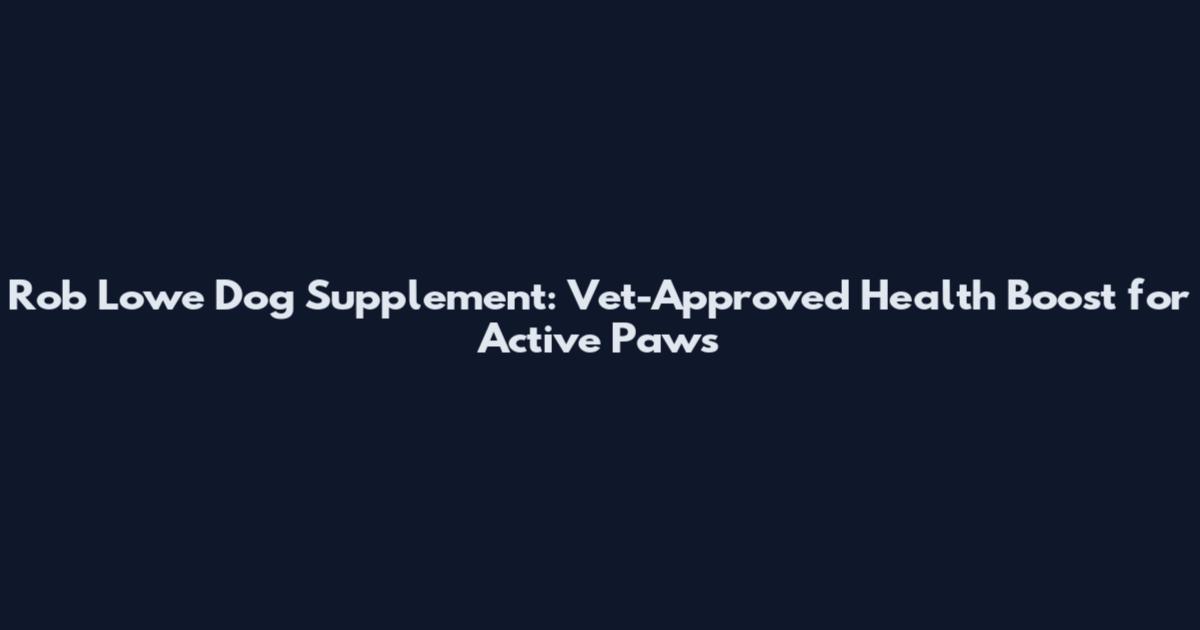 Rob Lowe Dog Supplement: Vet-Approved Health Boost for Active Paws