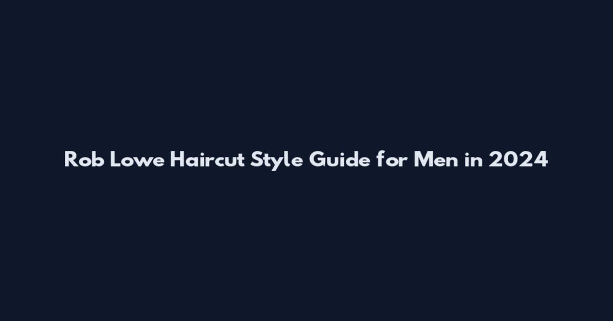 Rob Lowe Haircut Style Guide for Men in 2024