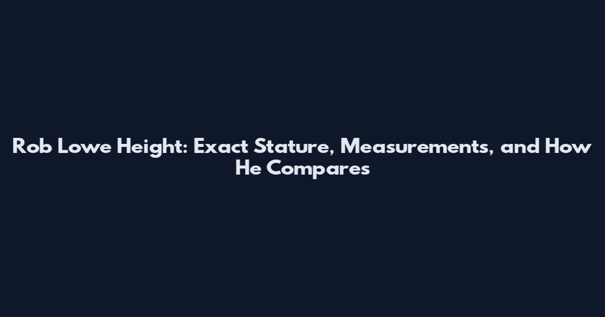 Rob Lowe Height: Exact Stature, Measurements, and How He Compares