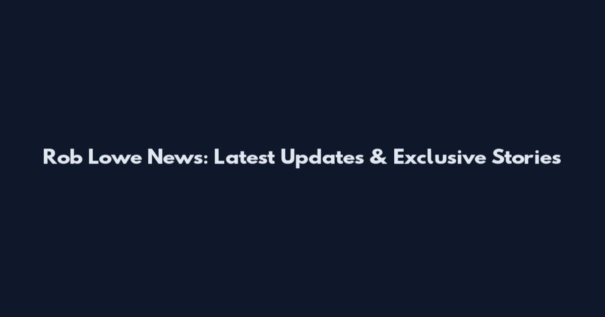 Rob Lowe News: Latest Updates & Exclusive Stories
