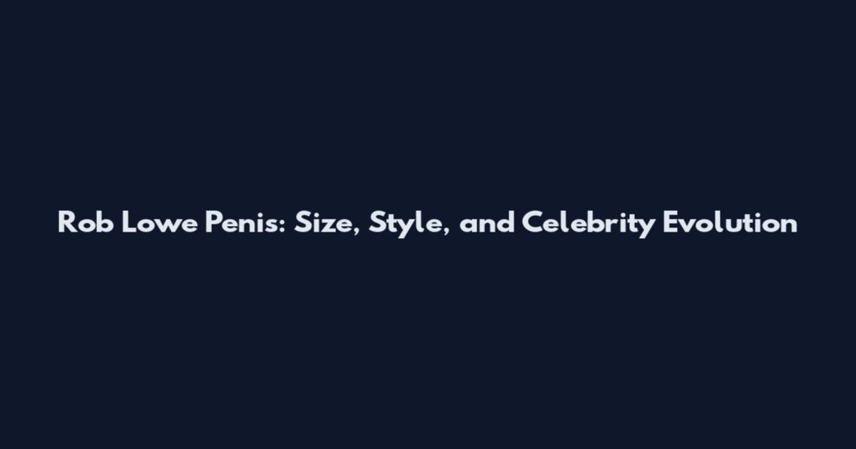 Rob Lowe Penis: Size, Style, and Celebrity Evolution
