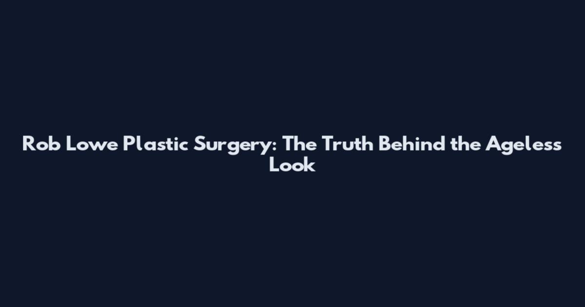Rob Lowe Plastic Surgery: The Truth Behind the Ageless Look