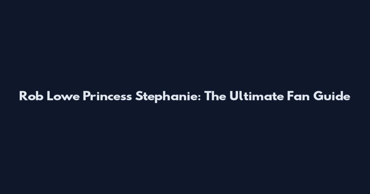 Rob Lowe Princess Stephanie: The Ultimate Fan Guide
