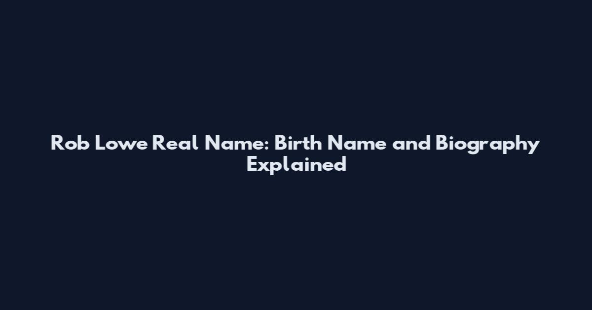 Rob Lowe Real Name: Birth Name and Biography Explained