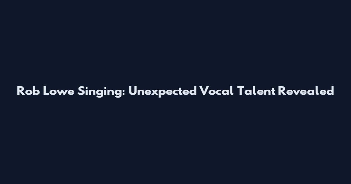 Rob Lowe Singing: Unexpected Vocal Talent Revealed