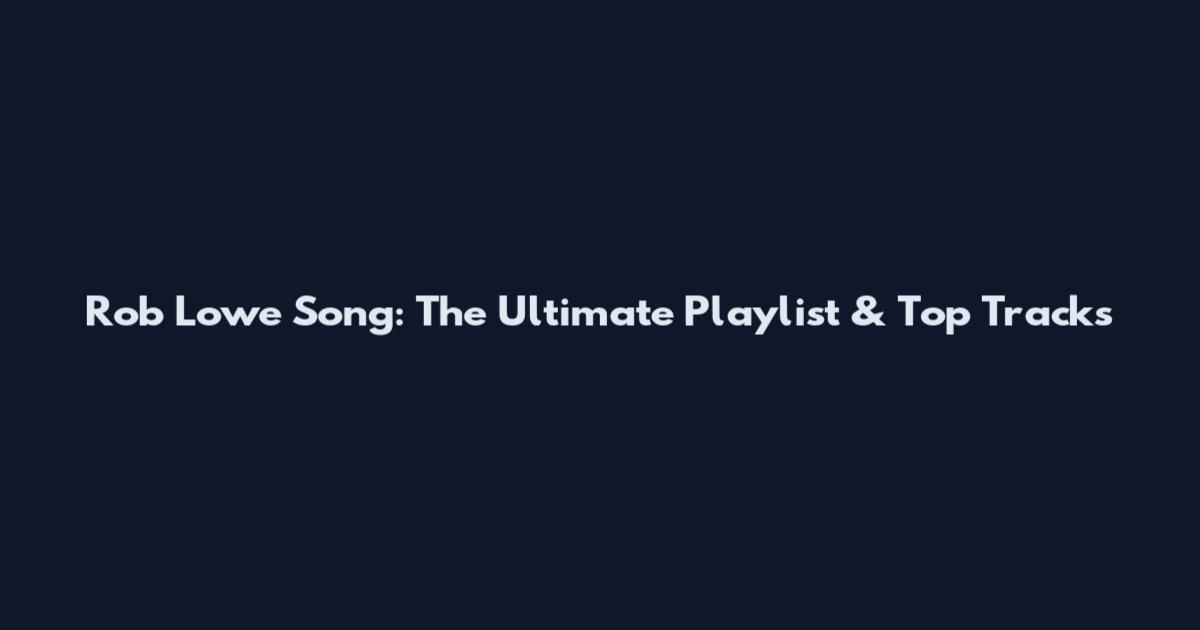 Rob Lowe Song: The Ultimate Playlist & Top Tracks